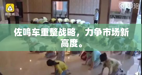 佐鸣车重整战略，力争市场新高度。