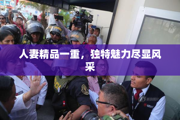 人妻精品一重，独特魅力尽显风采