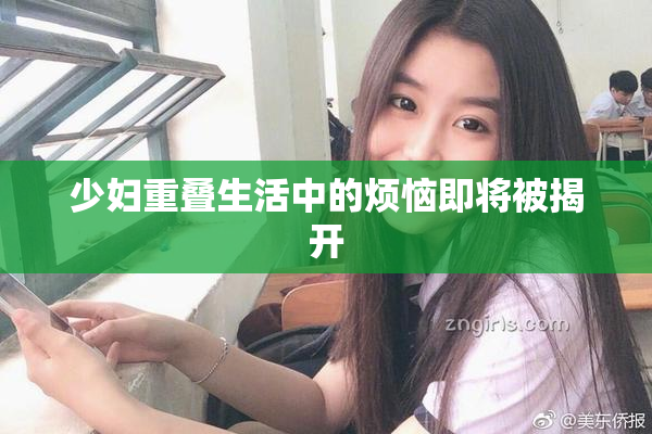 少妇重叠生活中的烦恼即将被揭开