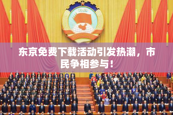 东京免费下载活动引发热潮，市民争相参与！