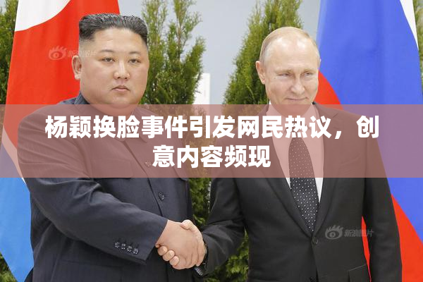 杨颖换脸事件引发网民热议，创意内容频现