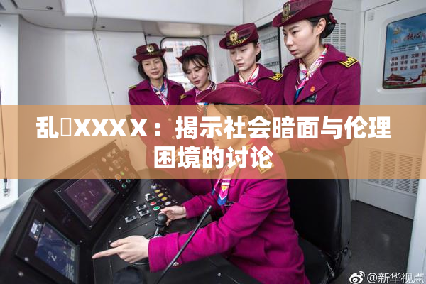 乱婬XXXⅩ：揭示社会暗面与伦理困境的讨论