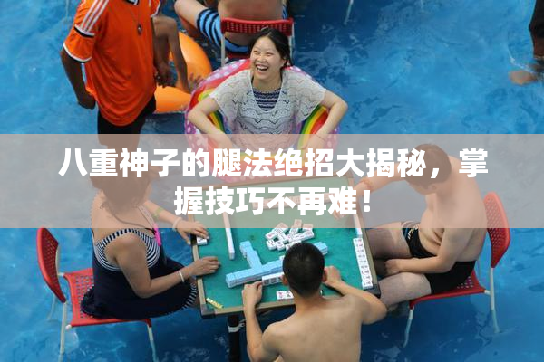 八重神子的腿法绝招大揭秘，掌握技巧不再难！
