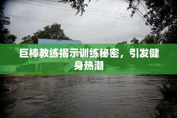 巨棒教练揭示训练秘密，引发健身热潮