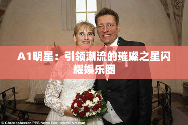 A1明星：引领潮流的璀璨之星闪耀娱乐圈
