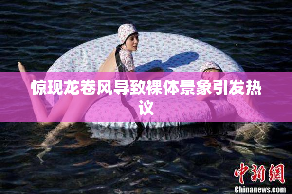 惊现龙卷风导致裸体景象引发热议