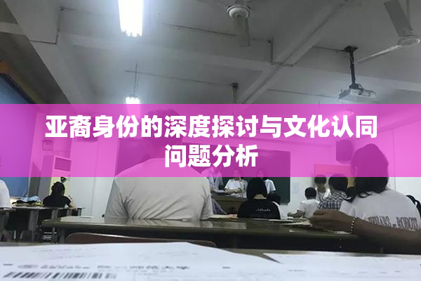 亚裔身份的深度探讨与文化认同问题分析