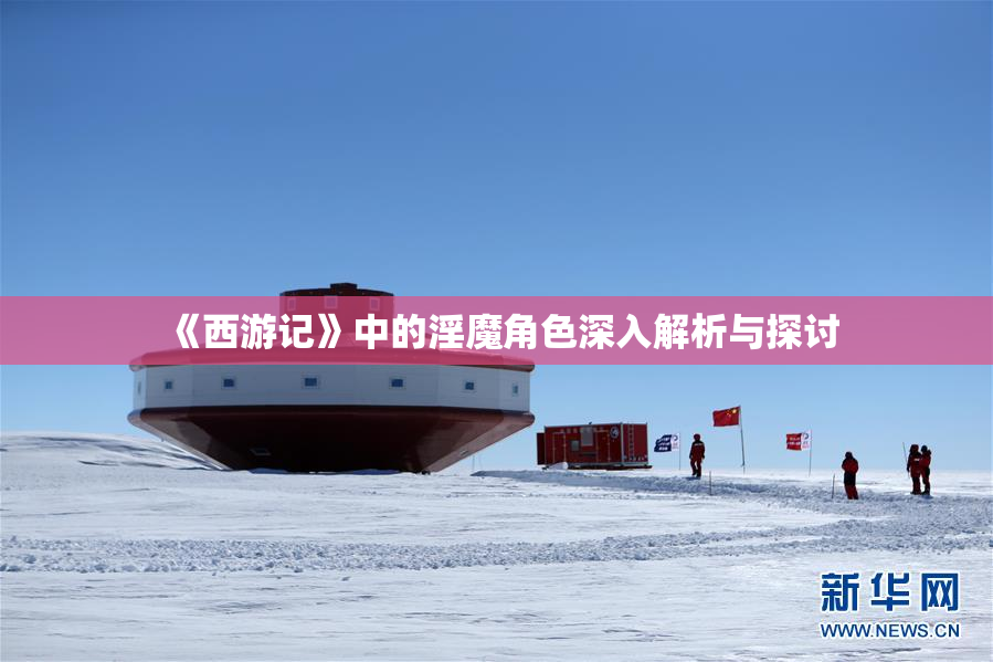 《西游记》中的淫魔角色深入解析与探讨