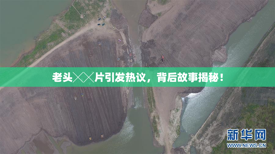 老头╳╳片引发热议，背后故事揭秘！