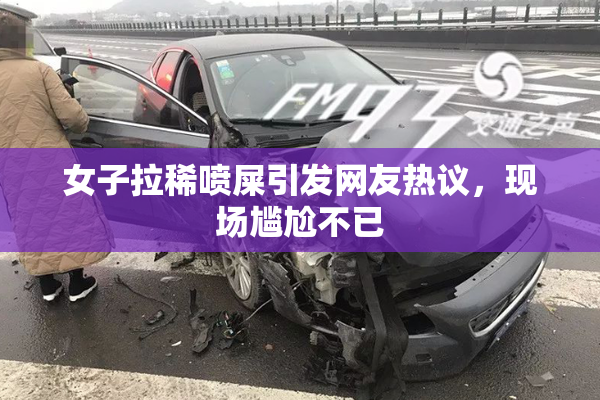 女子拉稀喷屎引发网友热议，现场尴尬不已