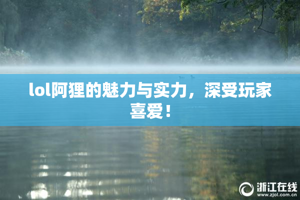 lol阿狸的魅力与实力，深受玩家喜爱！