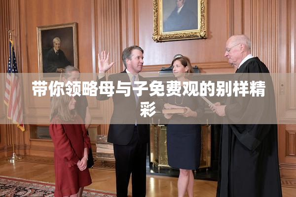 带你领略母与子免费观的别样精彩