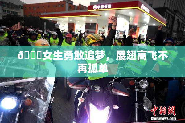 🔞女生勇敢追梦，展翅高飞不再孤单