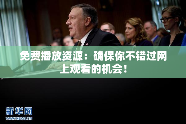 免费播放资源：确保你不错过网上观看的机会！