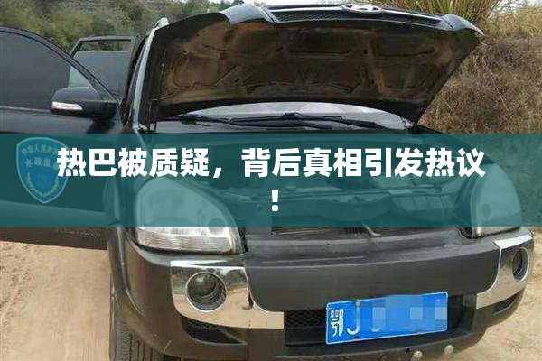 热巴被质疑，背后真相引发热议！