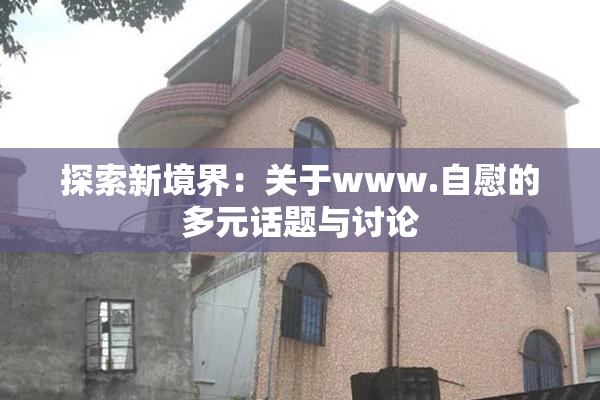 探索新境界：关于www.自慰的多元话题与讨论