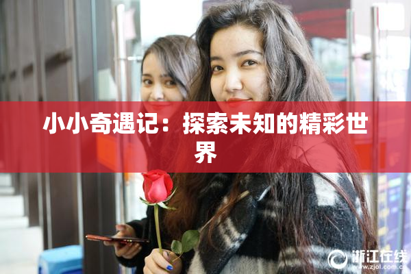 小小奇遇记：探索未知的精彩世界