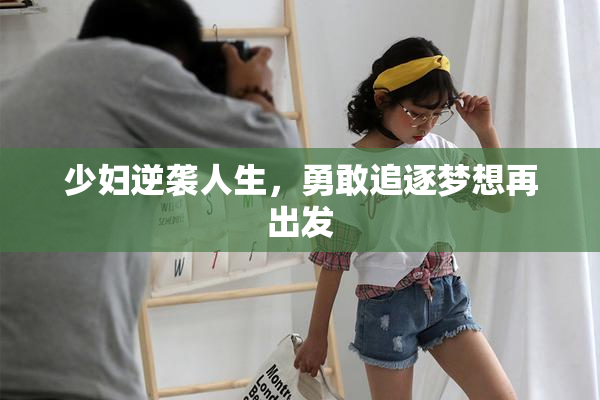 少妇逆袭人生，勇敢追逐梦想再出发
