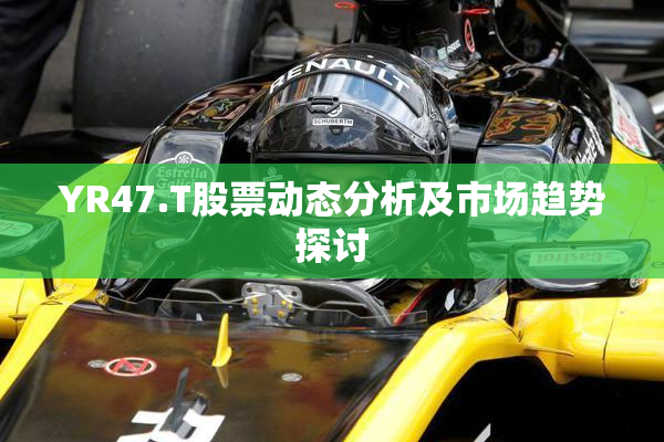 YR47.T股票动态分析及市场趋势探讨
