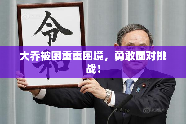 大乔被困重重困境，勇敢面对挑战！