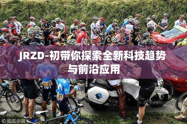 JRZD-初带你探索全新科技趋势与前沿应用