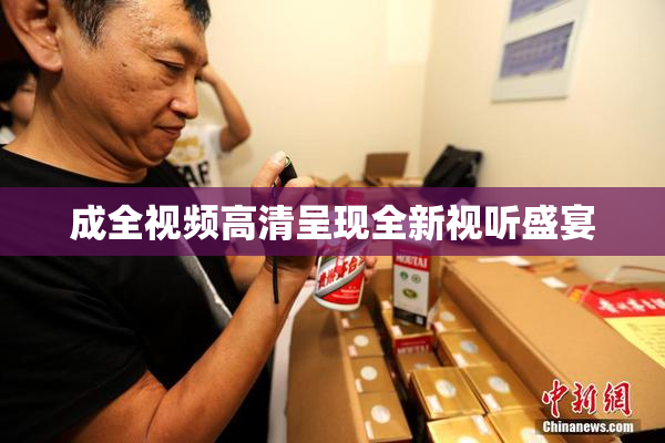 成全视频高清呈现全新视听盛宴