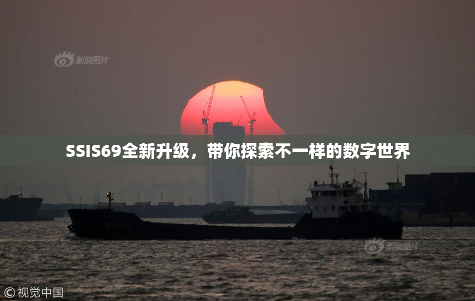 SSIS69全新升级，带你探索不一样的数字世界