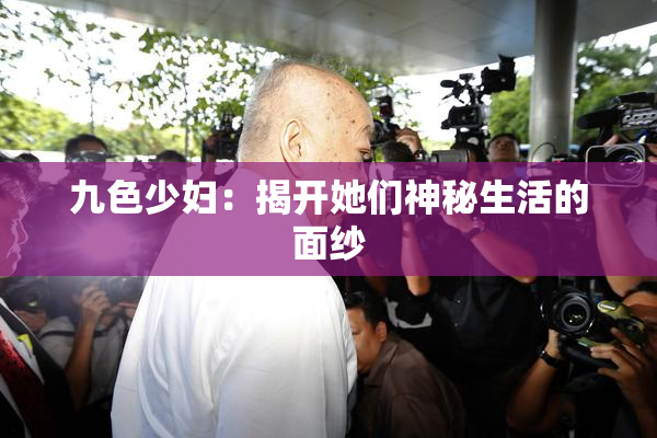 九色少妇：揭开她们神秘生活的面纱