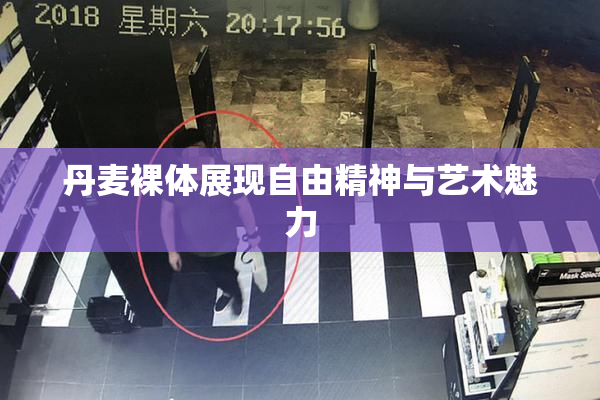 丹麦裸体展现自由精神与艺术魅力