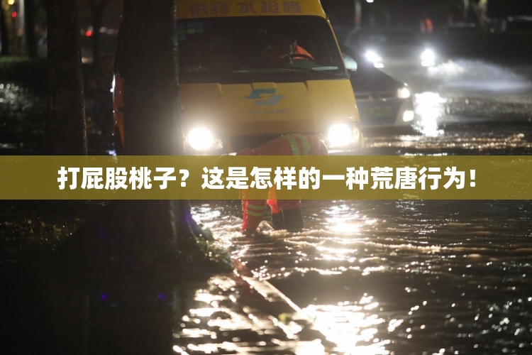 打屁股桃子？这是怎样的一种荒唐行为！