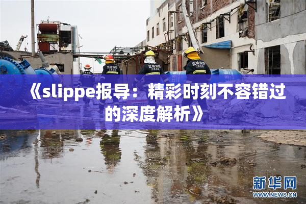 《slippe报导：精彩时刻不容错过的深度解析》