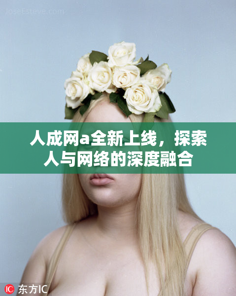 人成网a全新上线，探索人与网络的深度融合