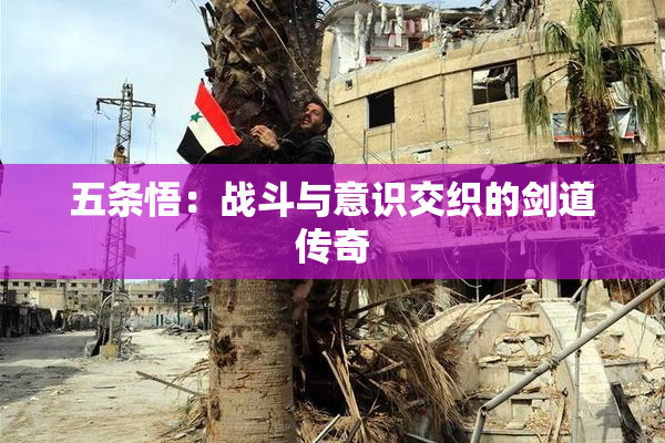 五条悟：战斗与意识交织的剑道传奇