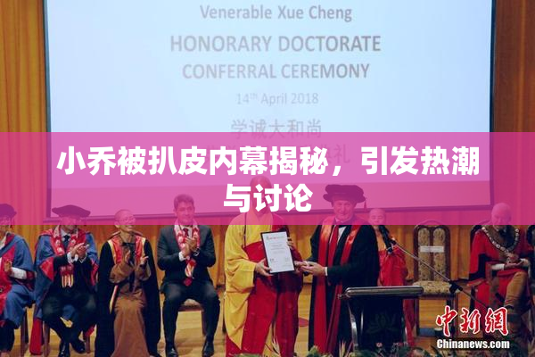 小乔被扒皮内幕揭秘，引发热潮与讨论