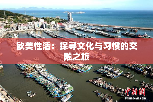 欧美性活：探寻文化与习惯的交融之旅