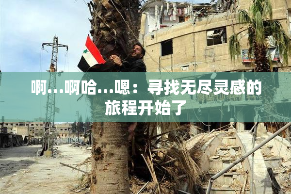 啊…啊哈…嗯：寻找无尽灵感的旅程开始了