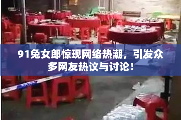 91兔女郎惊现网络热潮，引发众多网友热议与讨论！