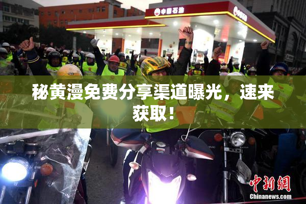 秘黄漫免费分享渠道曝光，速来获取！