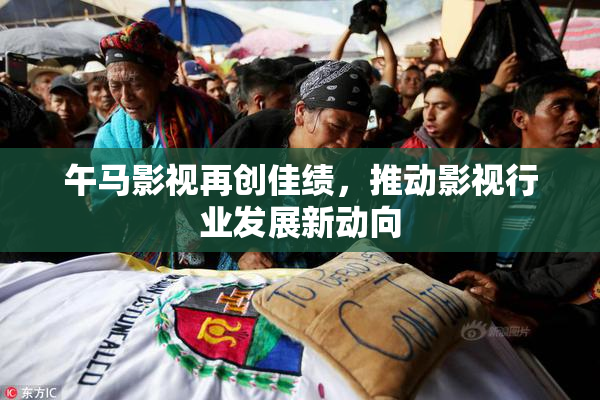 午马影视再创佳绩，推动影视行业发展新动向