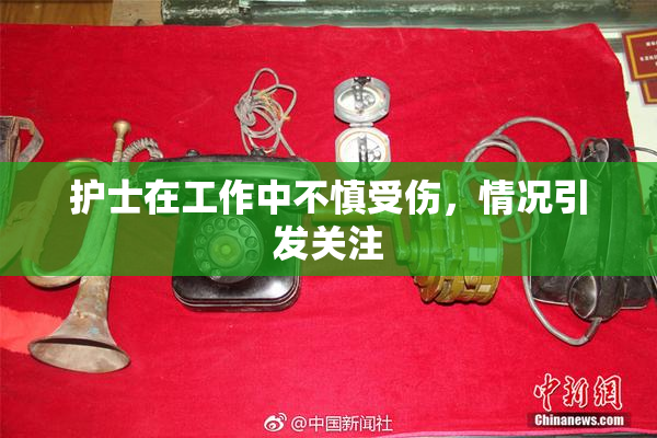 护士在工作中不慎受伤，情况引发关注