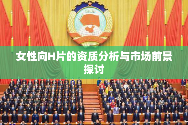 女性向H片的资质分析与市场前景探讨