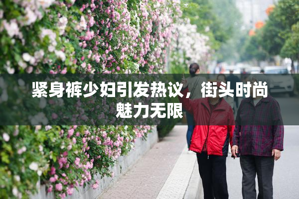 紧身裤少妇引发热议，街头时尚魅力无限