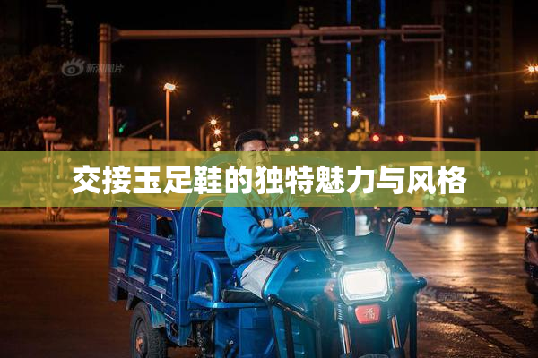 交接玉足鞋的独特魅力与风格
