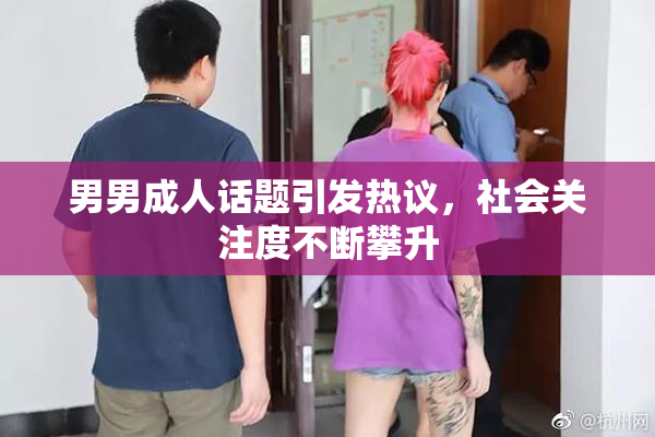 男男成人话题引发热议，社会关注度不断攀升