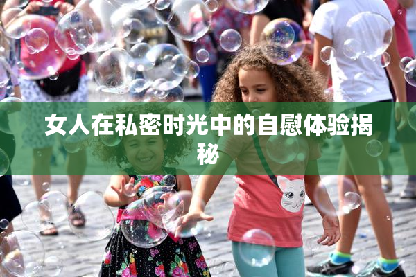 女人在私密时光中的自慰体验揭秘