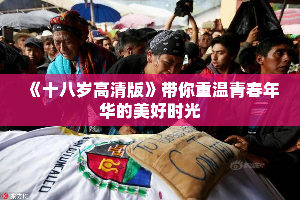《十八岁高清版》带你重温青春年华的美好时光
