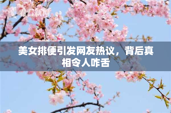 美女排便引发网友热议，背后真相令人咋舌