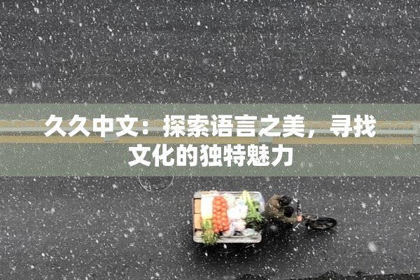 久久中文：探索语言之美，寻找文化的独特魅力