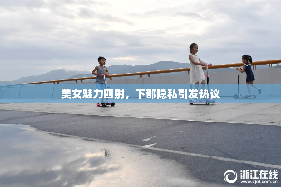 美女魅力四射，下部隐私引发热议
