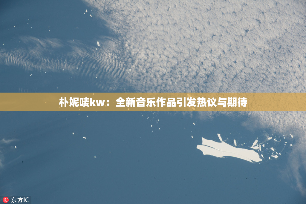 朴妮唛kw：全新音乐作品引发热议与期待